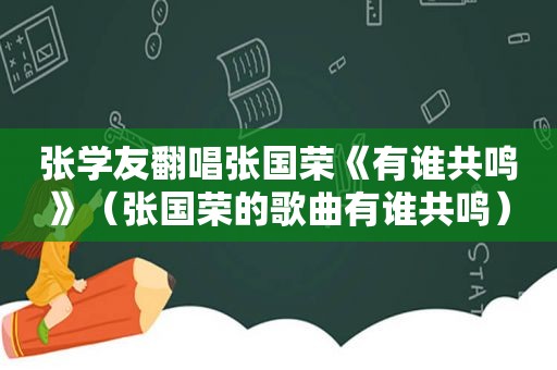 张学友翻唱张国荣《有谁共鸣》（张国荣的歌曲有谁共鸣）