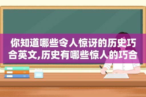 你知道哪些令人惊讶的历史巧合英文,历史有哪些惊人的巧合