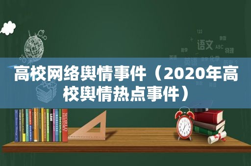 高校网络舆情事件（2020年高校舆情热点事件）