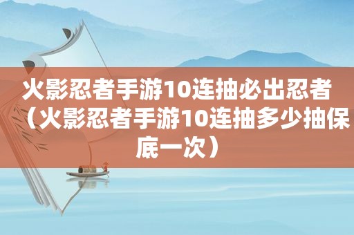 火影忍者手游10连抽必出忍者（火影忍者手游10连抽多少抽保底一次）