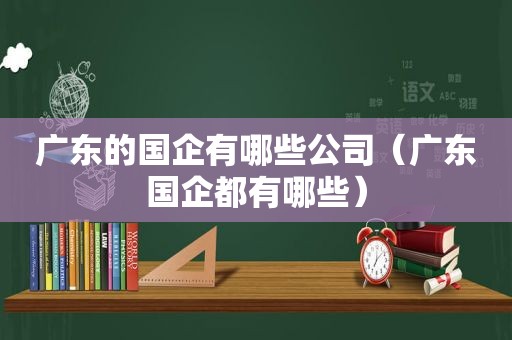 广东的国企有哪些公司（广东国企都有哪些）