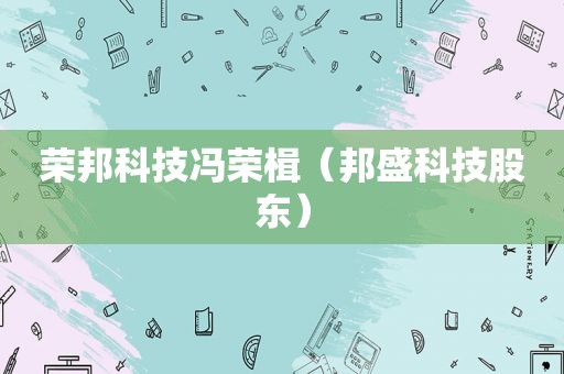 荣邦科技冯荣楫（邦盛科技股东）