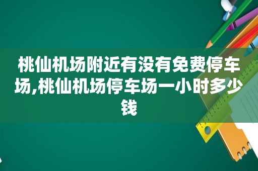 桃仙机场附近有没有免费停车场,桃仙机场停车场一小时多少钱