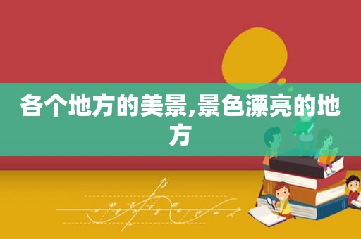 各个地方的美景,景色漂亮的地方