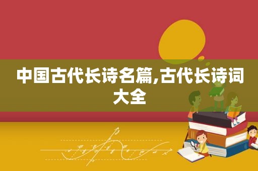 中国古代长诗名篇,古代长诗词大全