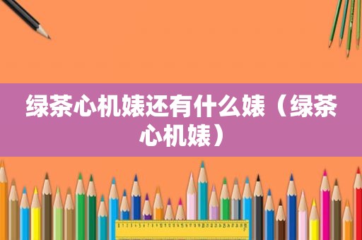 绿茶心机婊还有什么婊（绿茶心机婊）
