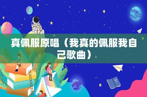 真佩服原唱（我真的佩服我自己歌曲）