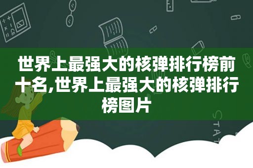 世界上最强大的核弹排行榜前十名,世界上最强大的核弹排行榜图片