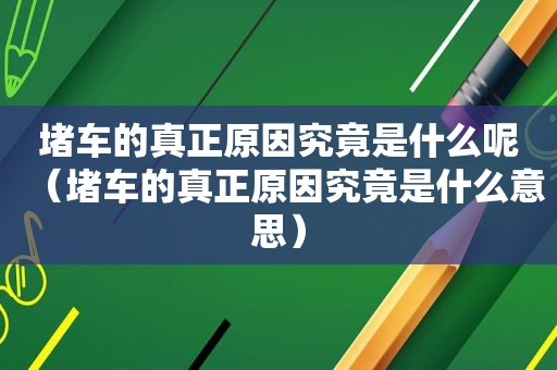堵车的真正原因究竟是什么呢（堵车的真正原因究竟是什么意思）