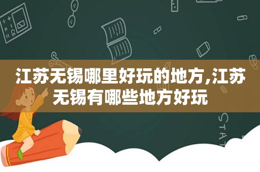 江苏无锡哪里好玩的地方,江苏无锡有哪些地方好玩