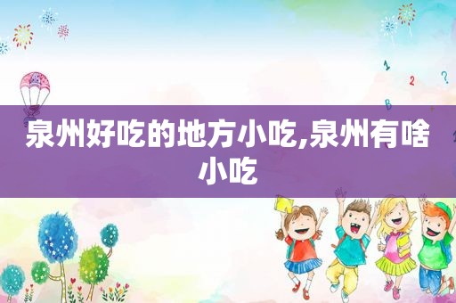 泉州好吃的地方小吃,泉州有啥小吃