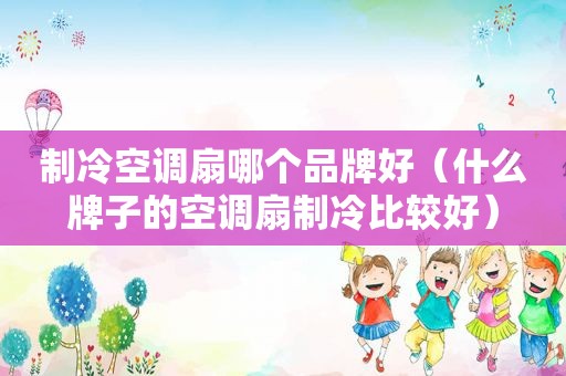 制冷空调扇哪个品牌好（什么牌子的空调扇制冷比较好）