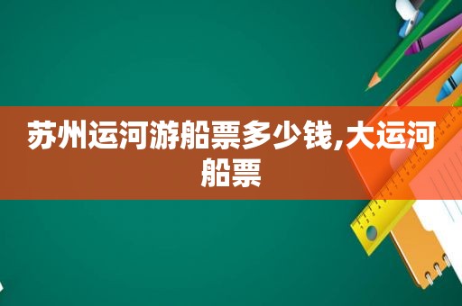 苏州运河游船票多少钱,大运河船票