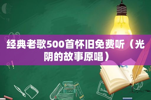 经典老歌500首怀旧免费听（光阴的故事原唱）