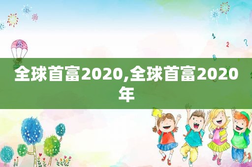 全球首富2020,全球首富2020年