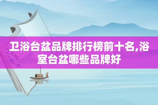 卫浴台盆品牌排行榜前十名,浴室台盆哪些品牌好