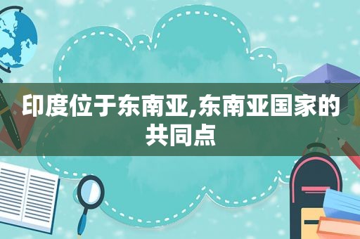 印度位于东南亚,东南亚国家的共同点