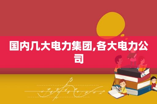 国内几大电力集团,各大电力公司