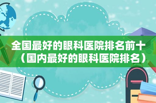 全国最好的眼科医院排名前十（国内最好的眼科医院排名）