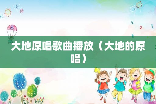 大地原唱歌曲播放（大地的原唱）