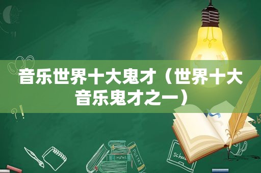 音乐世界十大鬼才（世界十大音乐鬼才之一）