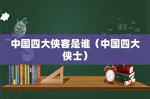 中国四大侠客是谁（中国四大侠士）