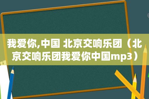 我爱你,中国 北京交响乐团（北京交响乐团我爱你中国mp3）