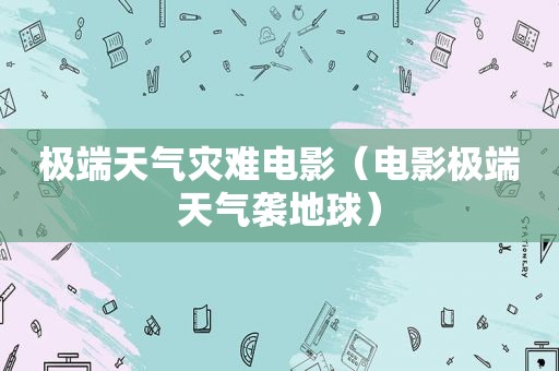 极端天气灾难电影（电影极端天气袭地球）