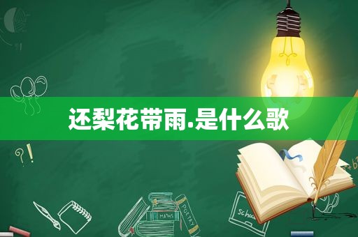 还梨花带雨.是什么歌