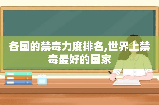 各国的禁毒力度排名,世界上禁毒最好的国家