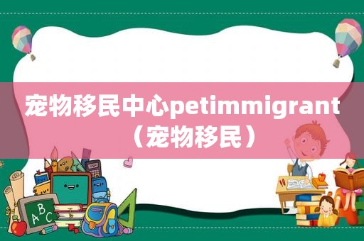宠物移民中心petimmigrant（宠物移民）