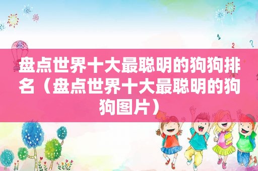 盘点世界十大最聪明的狗狗排名（盘点世界十大最聪明的狗狗图片）
