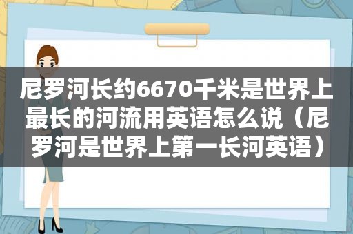 尼罗河长约6670千米是世界上最长的河流用英语怎么说（尼罗河是世界上第一长河英语）