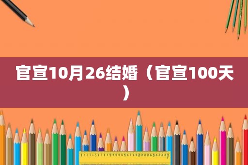 官宣10月26结婚（官宣100天）