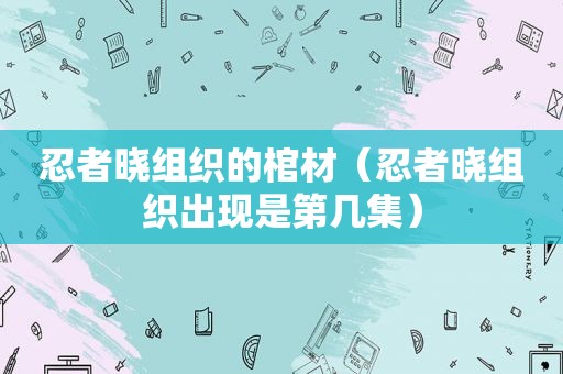 忍者晓组织的棺材（忍者晓组织出现是第几集）