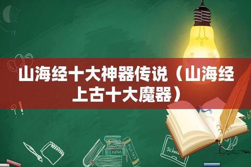 山海经十大神器传说（山海经上古十大魔器）