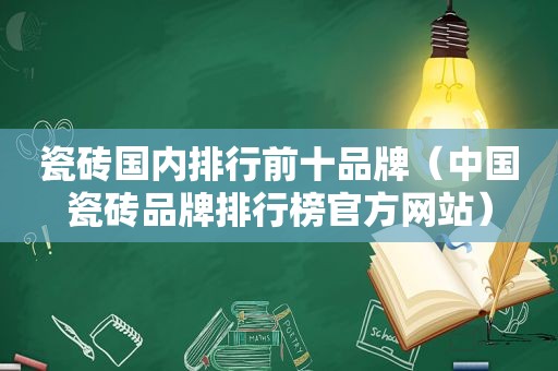 瓷砖国内排行前十品牌（中国瓷砖品牌排行榜官方网站）