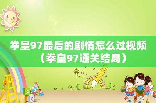 拳皇97最后的剧情怎么过视频（拳皇97通关结局）