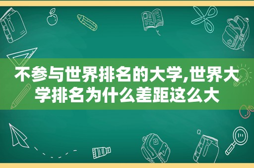 不参与世界排名的大学,世界大学排名为什么差距这么大