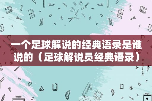 一个足球解说的经典语录是谁说的（足球解说员经典语录）