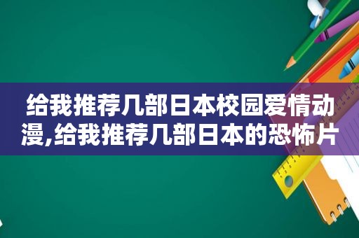 给我推荐几部日本校园爱情动漫,给我推荐几部日本的恐怖片
