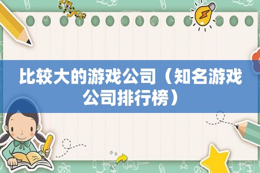 比较大的游戏公司（知名游戏公司排行榜）