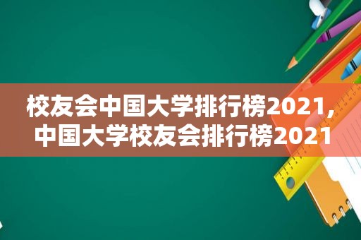 校友会中国大学排行榜2021,中国大学校友会排行榜2021