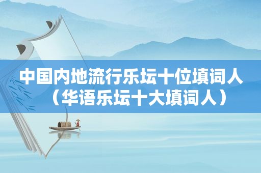 中国内地流行乐坛十位填词人（华语乐坛十大填词人）