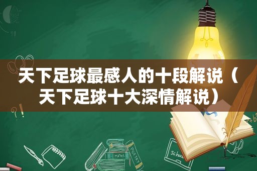 天下足球最感人的十段解说（天下足球十大深情解说）