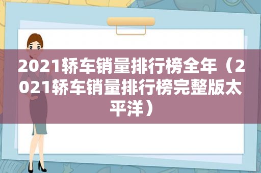 2021轿车销量排行榜全年（2021轿车销量排行榜完整版太平洋）