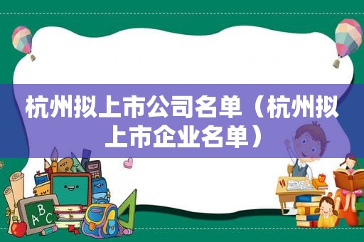 杭州拟上市公司名单（杭州拟上市企业名单）