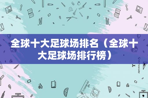 全球十大足球场排名（全球十大足球场排行榜）