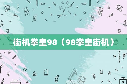 街机拳皇98（98拳皇街机）