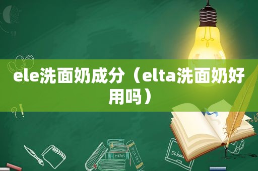 ele洗面奶成分（elta洗面奶好用吗）